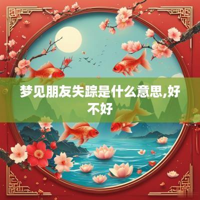 梦见朋友失踪是什么意思,好不好