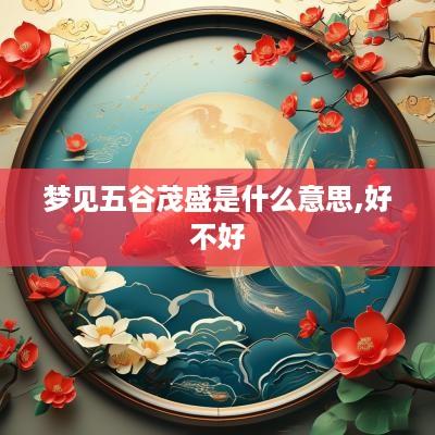 梦见五谷茂盛是什么意思,好不好