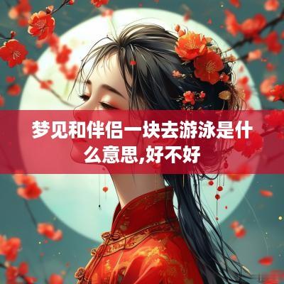 梦见和伴侣一块去游泳是什么意思,好不好