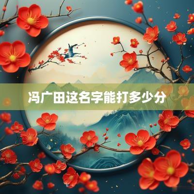 冯广田这名字能打多少分