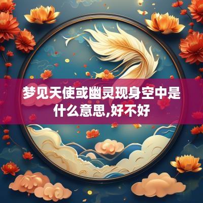 梦见天使或幽灵现身空中是什么意思,好不好