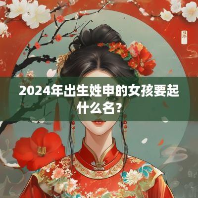 2025年出生姓申的女孩要起什么名？