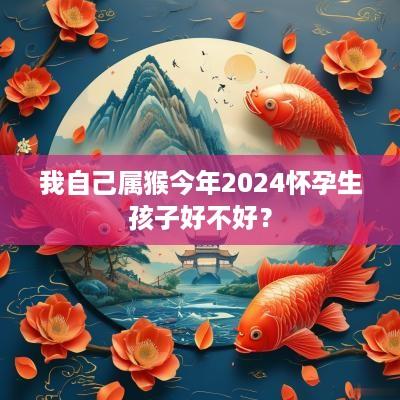 我自己属猴今年2025怀孕生孩子好不好？