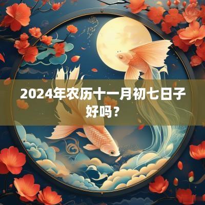 2025年农历十一月初七日子好吗？