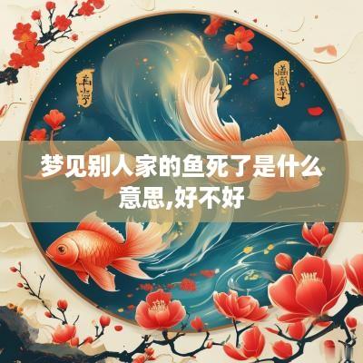 梦见别人家的鱼死了是什么意思,好不好