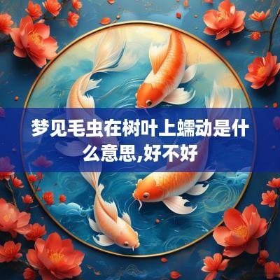 梦见毛虫在树叶上蠕动是什么意思,好不好