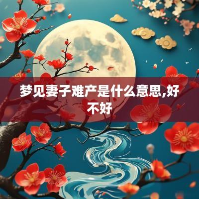 梦见妻子难产是什么意思,好不好