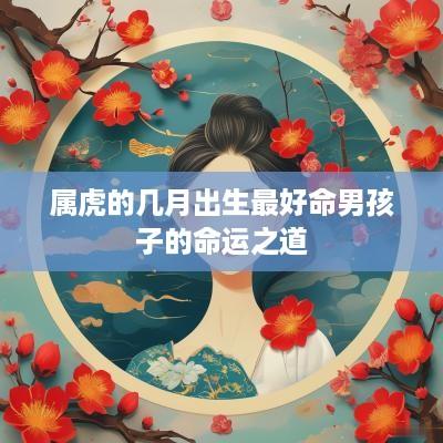 属虎的几月出生最好命男孩子的命运之道