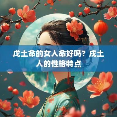 戊土命的女人命好吗？戌土人的性格特点