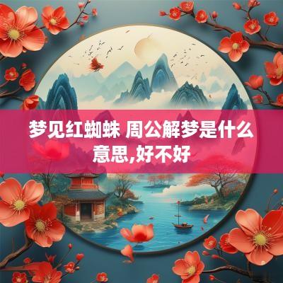 梦见红蜘蛛 周公解梦是什么意思,好不好
