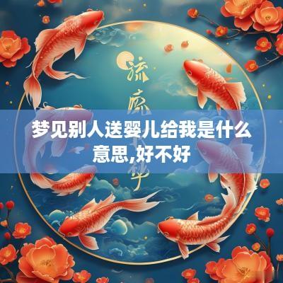 梦见别人送婴儿给我是什么意思,好不好