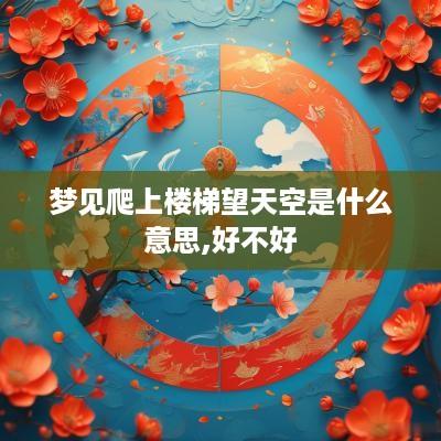 梦见爬上楼梯望天空是什么意思,好不好