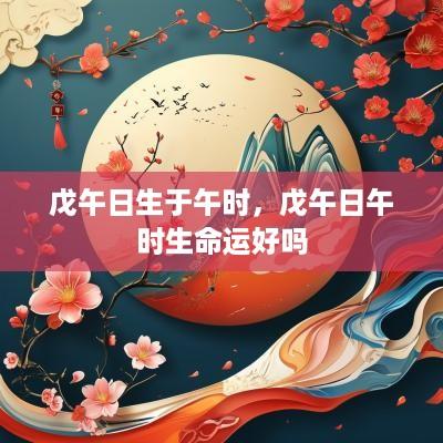 戊午日生于午时，戊午日午时生命运好吗
