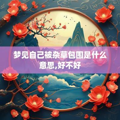 梦见自己被杂草包围是什么意思,好不好