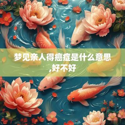 梦见亲人得癌症是什么意思,好不好