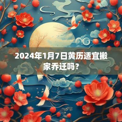2025年1月7日黄历适宜搬家乔迁吗？