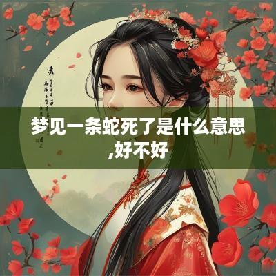 梦见一条蛇死了是什么意思,好不好