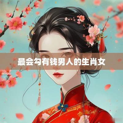最会勾有钱男人的生肖女