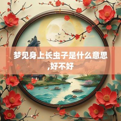 梦见身上长虫子是什么意思,好不好