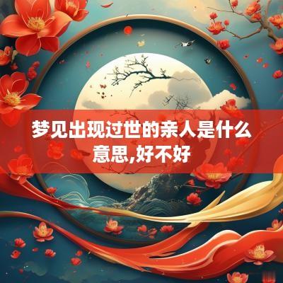 梦见出现过世的亲人是什么意思,好不好