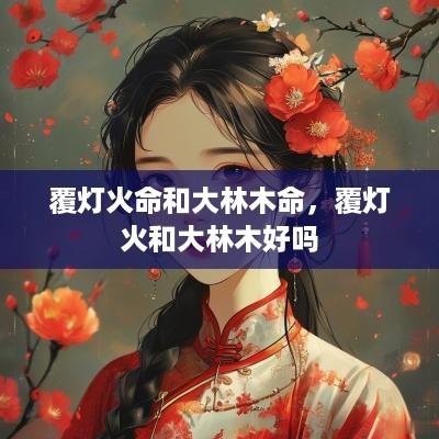 覆灯火命和大林木命，覆灯火和大林木好吗