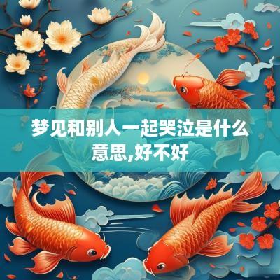 梦见和别人一起哭泣是什么意思,好不好