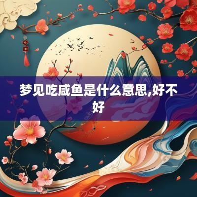 梦见吃咸鱼是什么意思,好不好