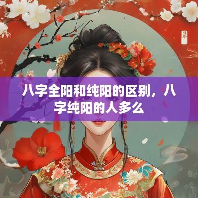 八字全阳和纯阳的区别，八字纯阳的人多么