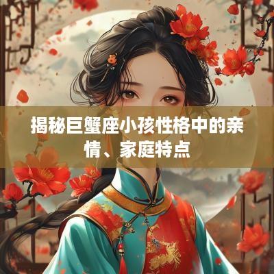 揭秘巨蟹座小孩性格中的亲情、家庭特点
