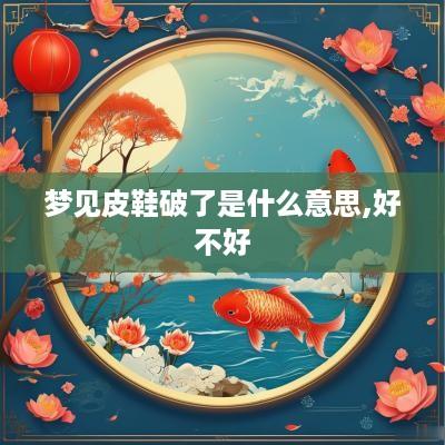 梦见皮鞋破了是什么意思,好不好