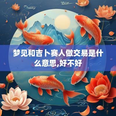 梦见和吉卜赛人做交易是什么意思,好不好