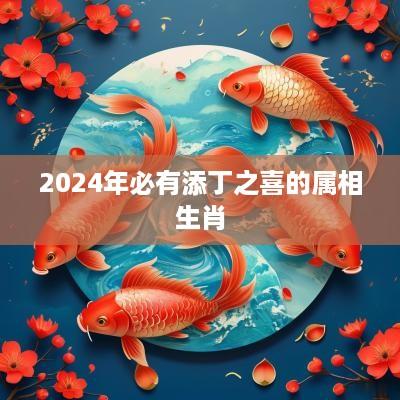 2025年必有添丁之喜的属相生肖