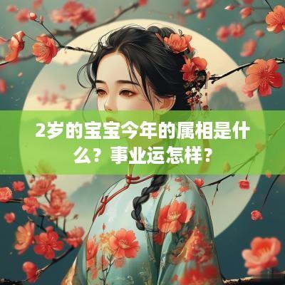 2岁的宝宝今年的属相是什么？事业运怎样？