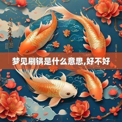 梦见刷锅是什么意思,好不好