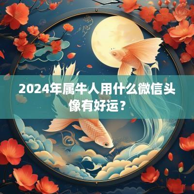 2025年属牛人用什么微信头像有好运？