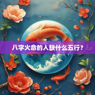 八字火命的人缺什么五行？