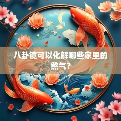 八卦镜可以化解哪些家里的煞气？