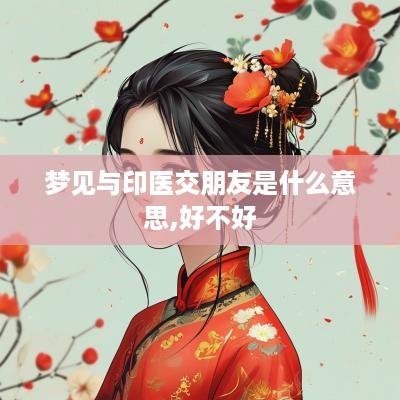梦见与印医交朋友是什么意思,好不好