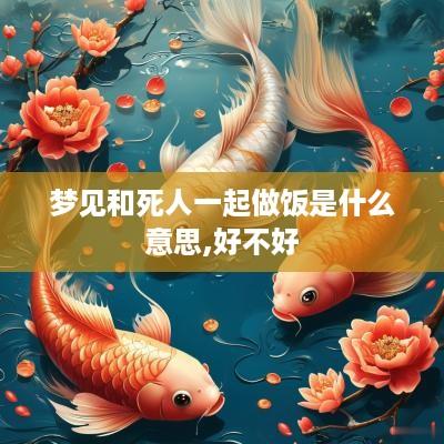 梦见和死人一起做饭是什么意思,好不好
