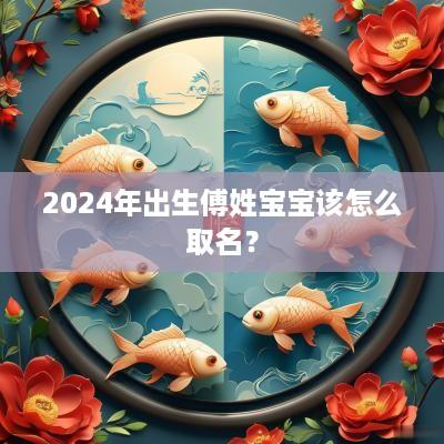 2025年出生傅姓宝宝该怎么取名？