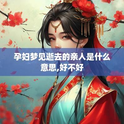 孕妇梦见逝去的亲人是什么意思,好不好