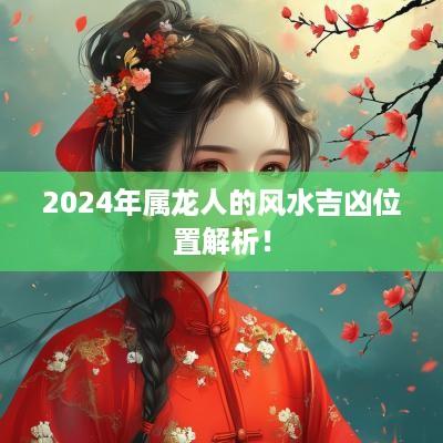 2025年属龙人的风水吉凶位置解析！