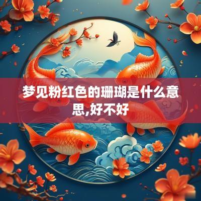 梦见粉红色的珊瑚是什么意思,好不好