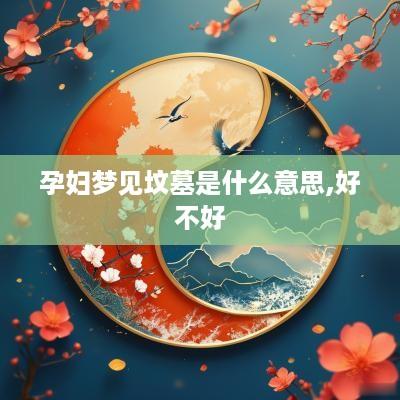 孕妇梦见坟墓是什么意思,好不好