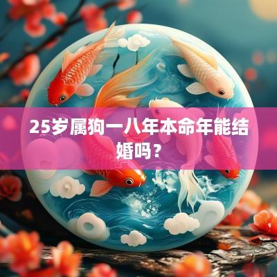 25岁属狗一八年本命年能结婚吗？
