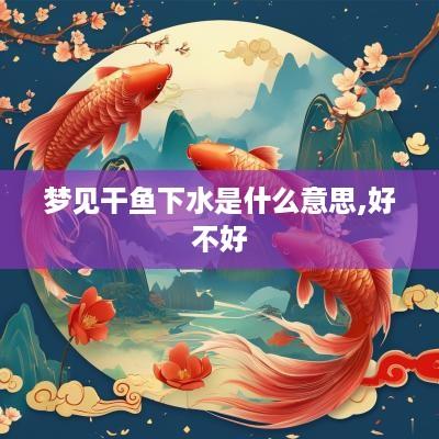 梦见干鱼下水是什么意思,好不好