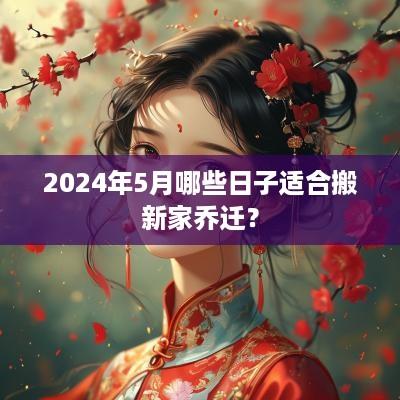 2025年5月哪些日子适合搬新家乔迁？