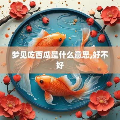梦见吃西瓜是什么意思,好不好