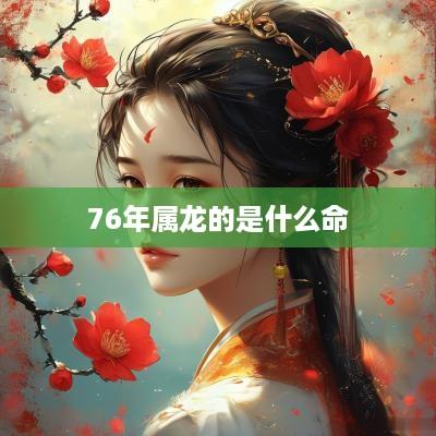 76年属龙的是什么命