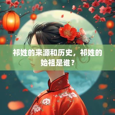 祁姓的来源和历史，祁姓的始祖是谁？